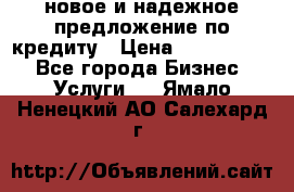 новое и надежное предложение по кредиту › Цена ­ 1 000 000 - Все города Бизнес » Услуги   . Ямало-Ненецкий АО,Салехард г.